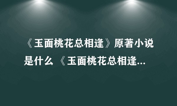 《玉面桃花总相逢》原著小说是什么 《玉面桃花总相逢》讲的是什么故事