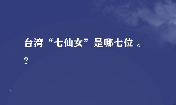 台湾“七仙女”是哪七位 。?