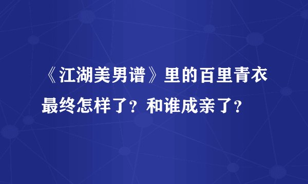 《江湖美男谱》里的百里青衣最终怎样了？和谁成亲了？