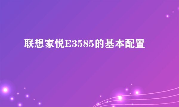 联想家悦E3585的基本配置