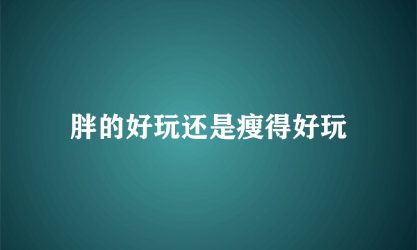 胖的好玩还是瘦得好玩