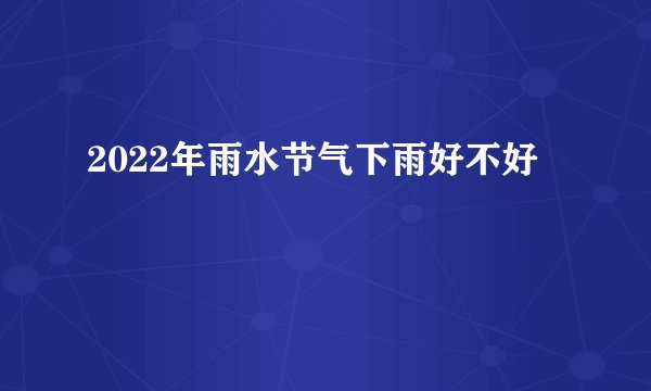 2022年雨水节气下雨好不好