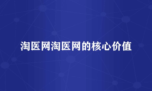 淘医网淘医网的核心价值
