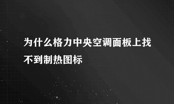 为什么格力中央空调面板上找不到制热图标
