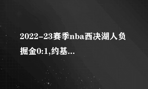 2022-23赛季nba西决湖人负掘金0:1,约基奇爆砍34+21+1