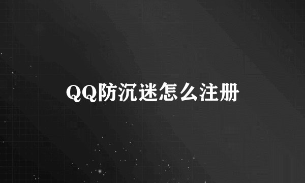 QQ防沉迷怎么注册