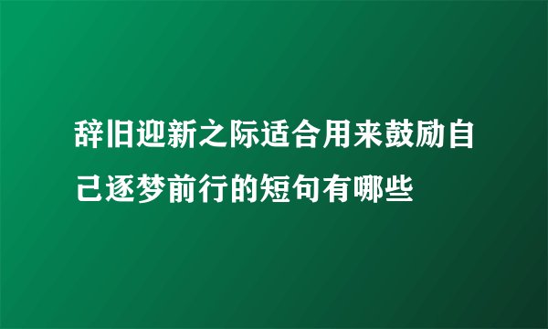 辞旧迎新之际适合用来鼓励自己逐梦前行的短句有哪些