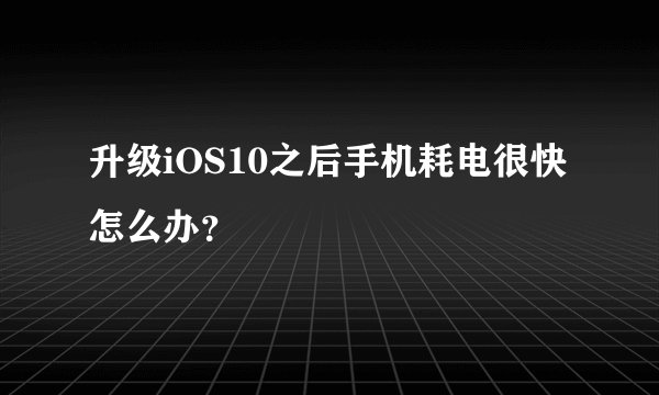 升级iOS10之后手机耗电很快怎么办?