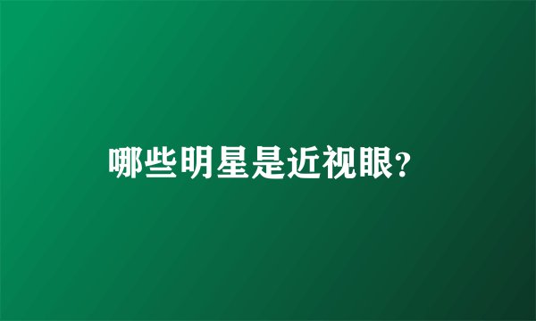 哪些明星是近视眼？