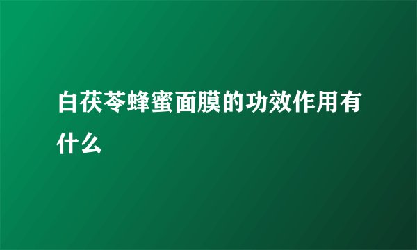 白茯苓蜂蜜面膜的功效作用有什么