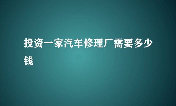 投资一家汽车修理厂需要多少钱