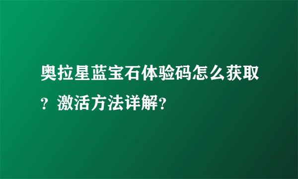 奥拉星蓝宝石体验码怎么获取？激活方法详解？