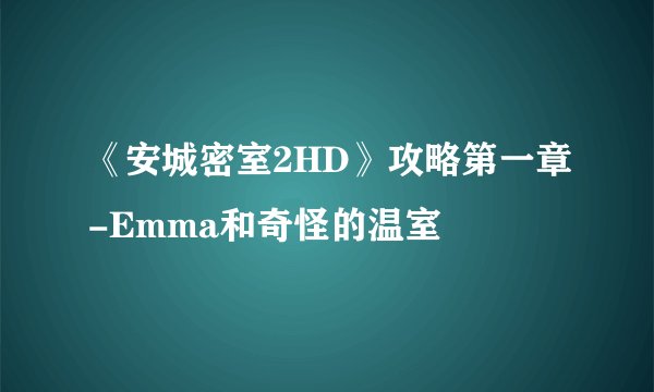 《安城密室2HD》攻略第一章-Emma和奇怪的温室