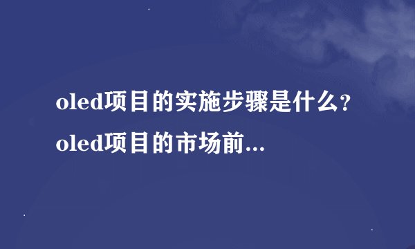 oled项目的实施步骤是什么？oled项目的市场前景如何？