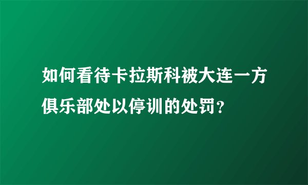 如何看待卡拉斯科被大连一方俱乐部处以停训的处罚?