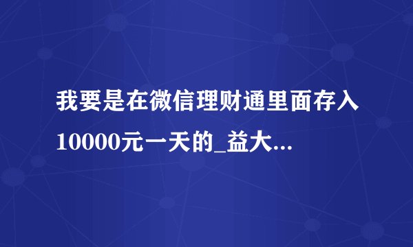 我要是在微信理财通里面存入10000元一天的_益大约是多少呢？
