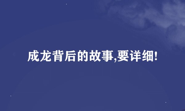 成龙背后的故事,要详细!
