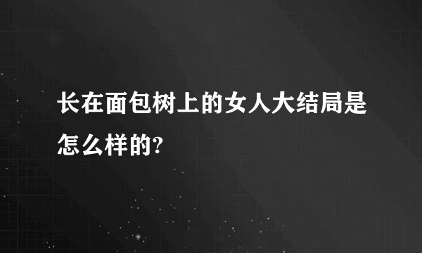长在面包树上的女人大结局是怎么样的?