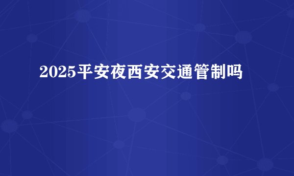 2025平安夜西安交通管制吗