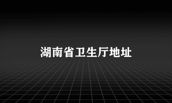 湖南省卫生厅地址