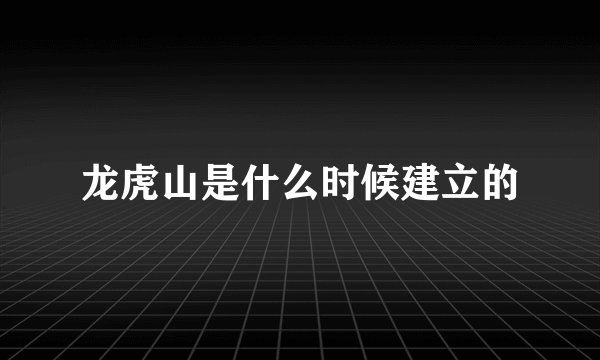 龙虎山是什么时候建立的