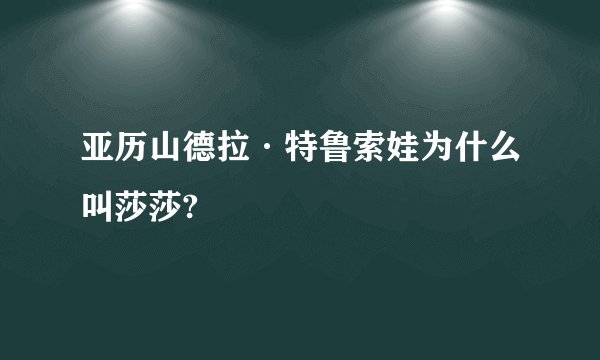 亚历山德拉·特鲁索娃为什么叫莎莎?