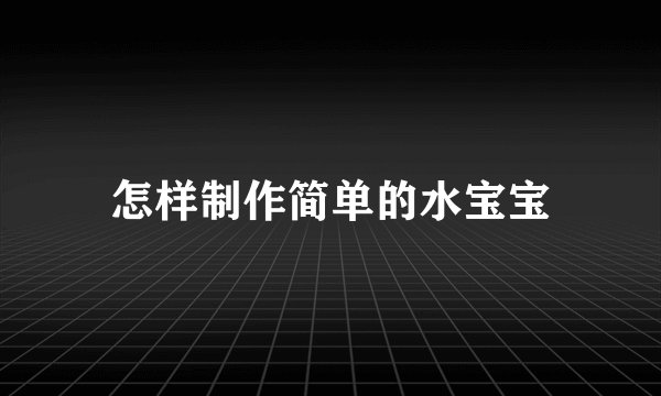 怎样制作简单的水宝宝