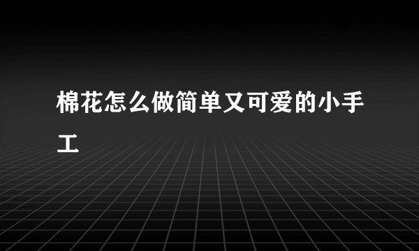 棉花怎么做简单又可爱的小手工