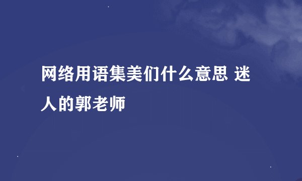 网络用语集美们什么意思 迷人的郭老师