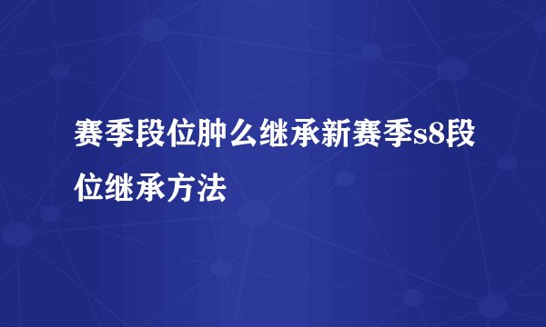 赛季段位肿么继承新赛季s8段位继承方法