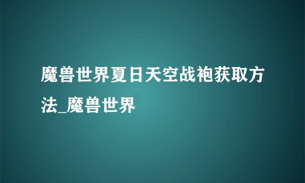 魔兽世界夏日天空战袍获取方法_魔兽世界
