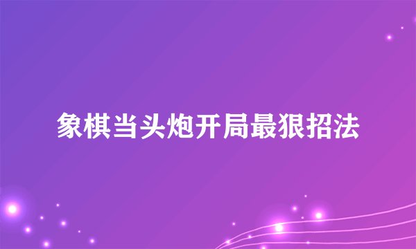 象棋当头炮开局最狠招法