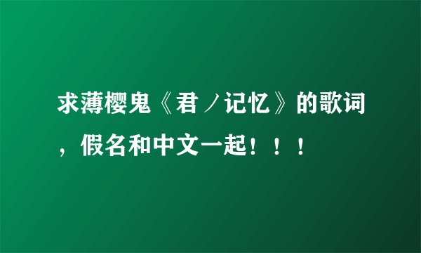 求薄樱鬼《君ノ记忆》的歌词，假名和中文一起！！！