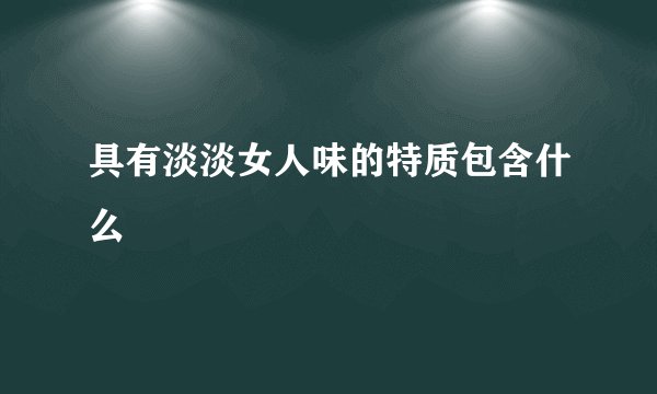 具有淡淡女人味的特质包含什么