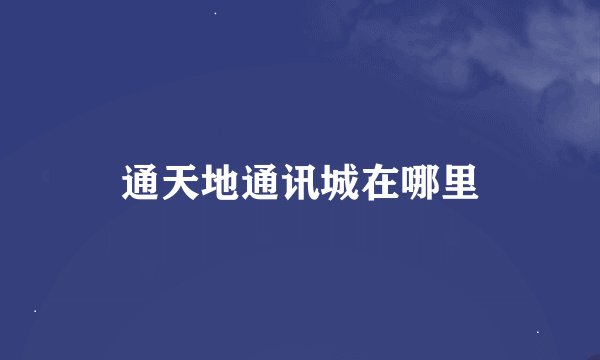 通天地通讯城在哪里
