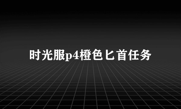 时光服p4橙色匕首任务