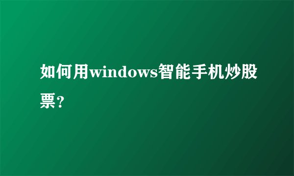 如何用windows智能手机炒股票？