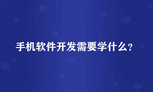 手机软件开发需要学什么？