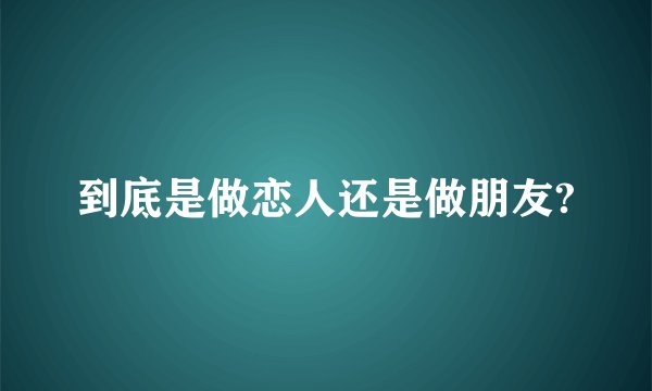 到底是做恋人还是做朋友?