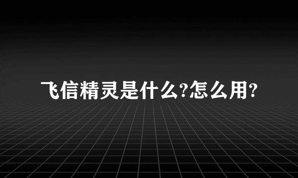 飞信精灵是什么?怎么用?