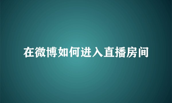 在微博如何进入直播房间