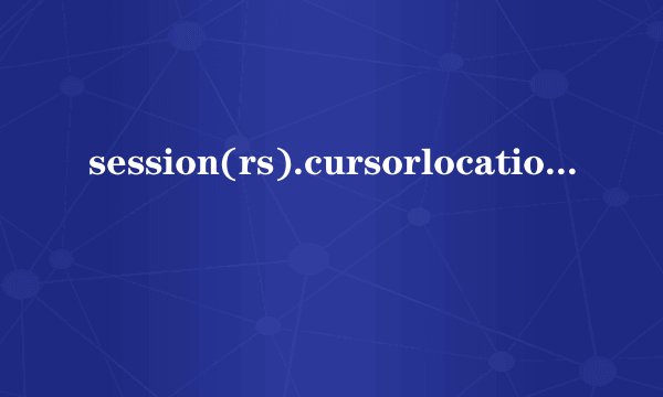 session(rs).cursorlocation=3是什么意思？