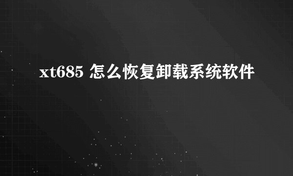 xt685 怎么恢复卸载系统软件