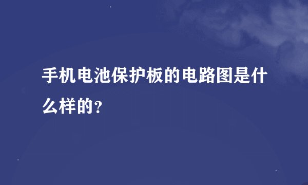 手机电池保护板的电路图是什么样的?