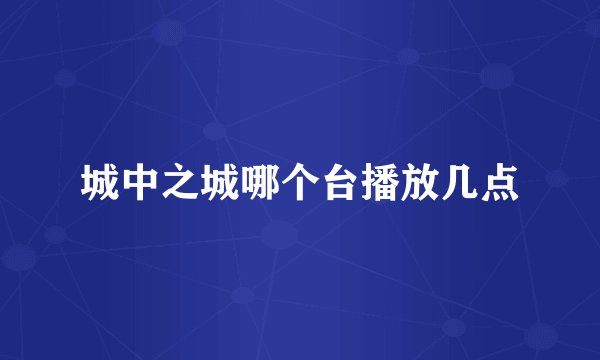 城中之城哪个台播放几点