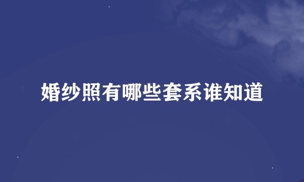 婚纱照有哪些套系谁知道