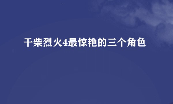 干柴烈火4最惊艳的三个角色