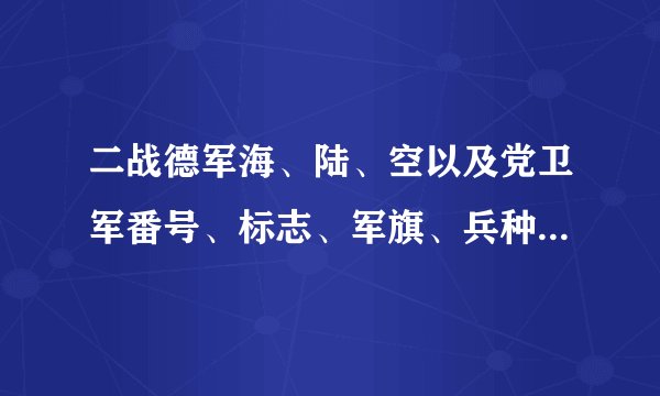 二战德军海、陆、空以及党卫军番号、标志、军旗、兵种色、识别牌大全