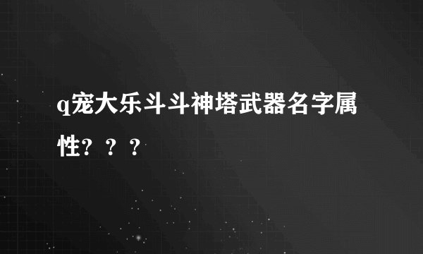 q宠大乐斗斗神塔武器名字属性？？？