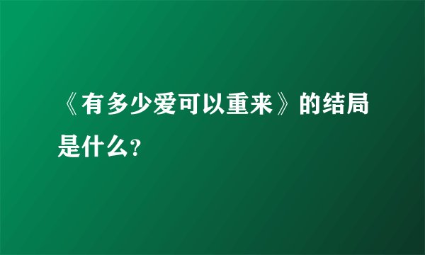 《有多少爱可以重来》的结局是什么?